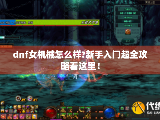 dnf女机械怎么样?新手入门超全攻略看这里! dnf女机械怎么样?新手入门超全攻略看这里!