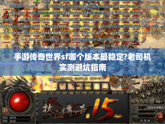 手游传奇世界sf哪个版本最稳定?老司机实测避坑指南 手游传奇世界sf哪个版本最稳定?老司机实测避坑指南