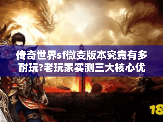 传奇世界sf微变版本究竟有多耐玩?老玩家实测三大核心优势 传奇世界sf微变版本究竟有多耐玩?老玩家实测三大核心优势