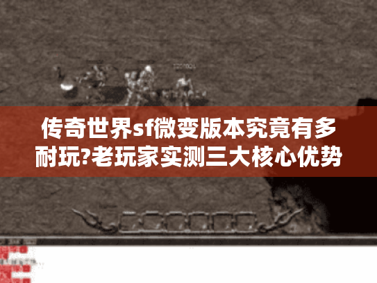 传奇世界sf微变版本究竟有多耐玩?老玩家实测三大核心优势 传奇世界sf微变版本究竟有多耐玩?老玩家实测三大核心优势