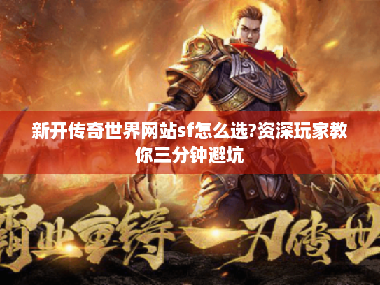 新开传奇世界网站sf怎么选?资深玩家教你三分钟避坑