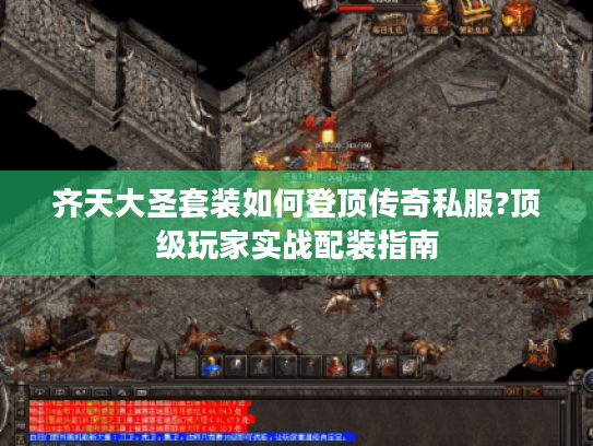 齐天大圣套装如何登顶传奇私服?顶级玩家实战配装指南