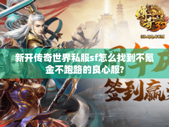 新开传奇世界私服sf怎么找到不氪金不跑路的良心服? 新开传奇世界私服sf怎么找到不氪金不跑路的良心服?