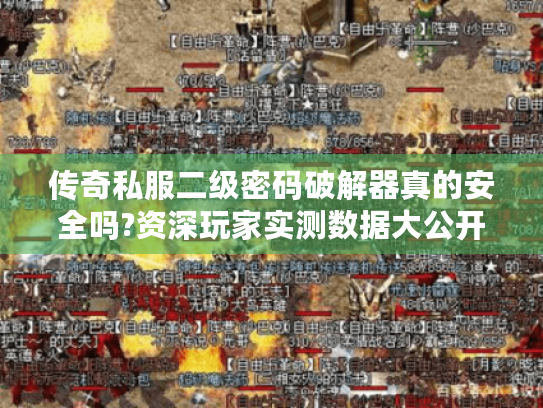 传奇私服二级密码破解器真的安全吗?资深玩家实测数据大公开 传奇私服二级密码破解器真的安全吗?资深玩家实测数据大公开
