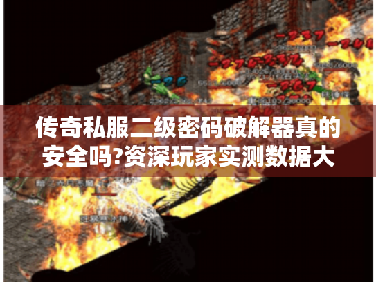 传奇私服二级密码破解器真的安全吗?资深玩家实测数据大公开 传奇私服二级密码破解器真的安全吗?资深玩家实测数据大公开