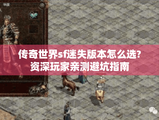 传奇世界sf迷失版本怎么选?资深玩家亲测避坑指南 传奇世界sf迷失版本怎么选?资深玩家亲测避坑指南