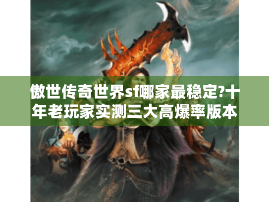 傲世传奇世界sf哪家最稳定?十年老玩家实测三大高爆率版本 傲世传奇世界sf哪家最稳定?十年老玩家实测三大高爆率版本