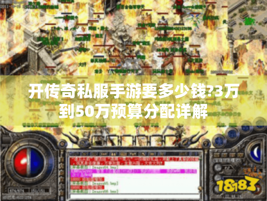 开传奇私服手游要多少钱?3万到50万预算分配详解 开传奇私服手游要多少钱?3万到50万预算分配详解