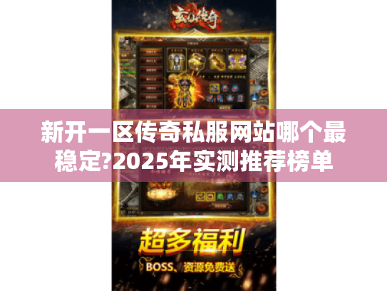 新开一区传奇私服网站哪个最稳定?2025年实测推荐榜单