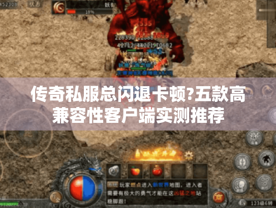 传奇私服总闪退卡顿?五款高兼容性客户端实测推荐