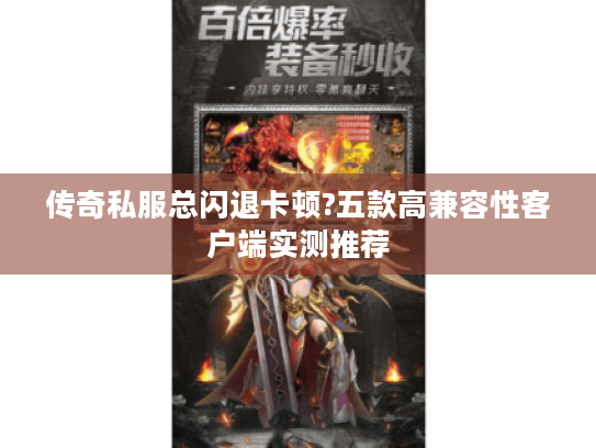 传奇私服总闪退卡顿?五款高兼容性客户端实测推荐