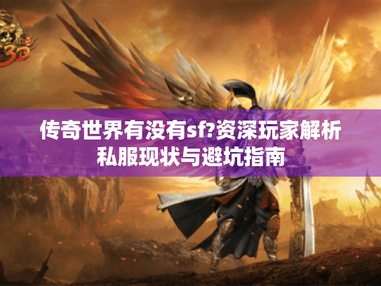 传奇世界有没有sf?资深玩家解析私服现状与避坑指南