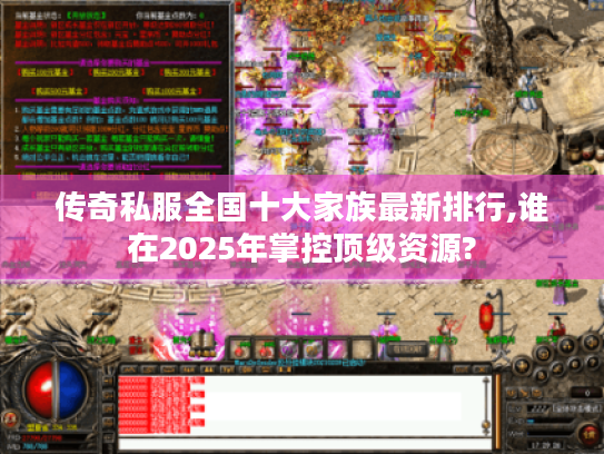 传奇私服全国十大家族最新排行,谁在2025年掌控顶级资源?