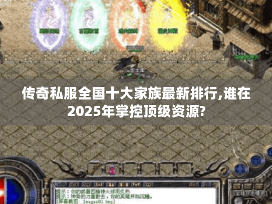 传奇私服全国十大家族最新排行,谁在2025年掌控顶级资源?