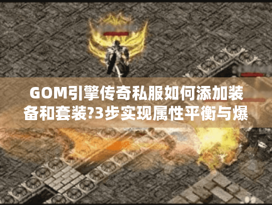 GOM引擎传奇私服如何添加装备和套装?3步实现属性平衡与爆率控制 GOM引擎传奇私服如何添加装备和套装?3步实现属性平衡与爆率控制