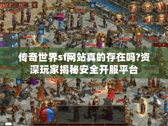传奇世界sf网站真的存在吗?资深玩家揭秘安全开服平台 传奇世界sf网站真的存在吗?资深玩家揭秘安全开服平台