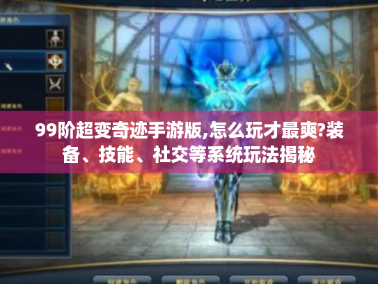 99阶超变奇迹手游版,怎么玩才最爽?装备、技能、社交等系统玩法揭秘