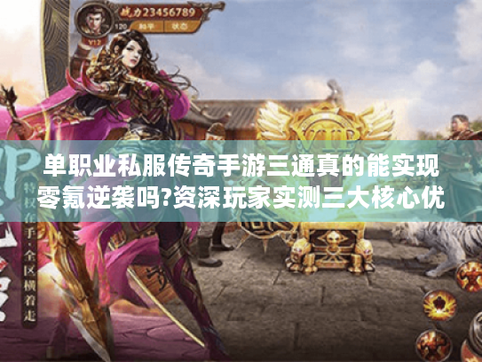 单职业私服传奇手游三通真的能实现零氪逆袭吗?资深玩家实测三大核心优势