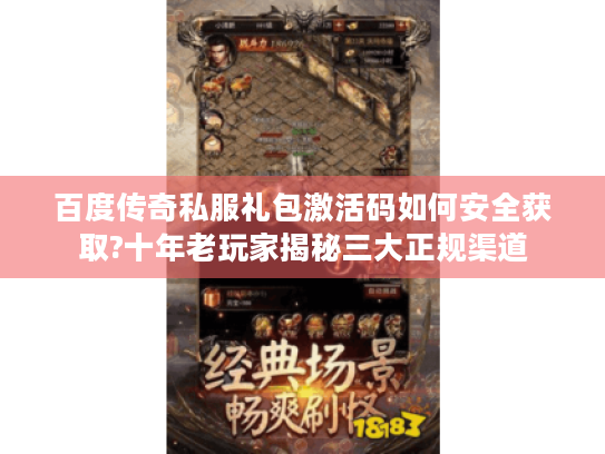 百度传奇私服礼包激活码如何安全获取?十年老玩家揭秘三大正规渠道