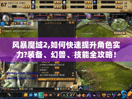 风暴魔域2,如何快速提升角色实力?装备、幻兽、技能全攻略！