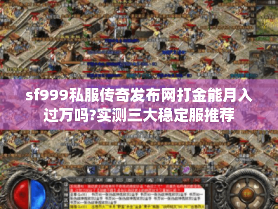 sf999私服传奇发布网打金能月入过万吗?实测三大稳定服推荐 sf999私服传奇发布网打金能月入过万吗?实测三大稳定服推荐