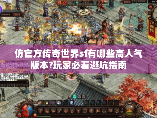 仿官方传奇世界sf有哪些高人气版本?玩家必看避坑指南