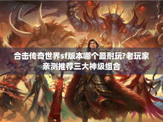合击传奇世界sf版本哪个最耐玩?老玩家亲测推荐三大神级组合