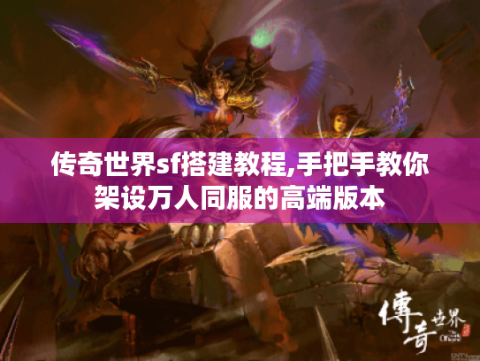 传奇世界sf搭建教程,手把手教你架设万人同服的高端版本