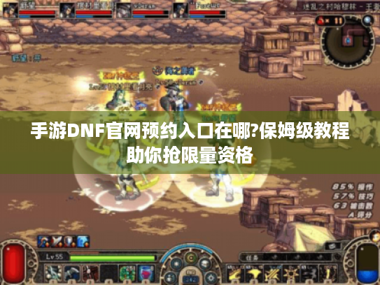 手游DNF官网预约入口在哪?保姆级教程助你抢限量资格