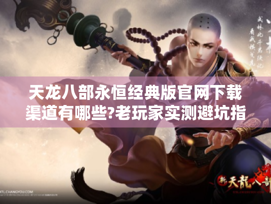 天龙八部永恒经典版官网下载渠道有哪些?老玩家实测避坑指南