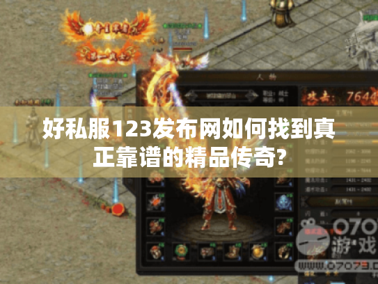 好私服123发布网如何找到真正靠谱的精品传奇? 好私服123发布网如何找到真正靠谱的精品传奇?