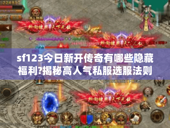 sf123今日新开传奇有哪些隐藏福利?揭秘高人气私服选服法则