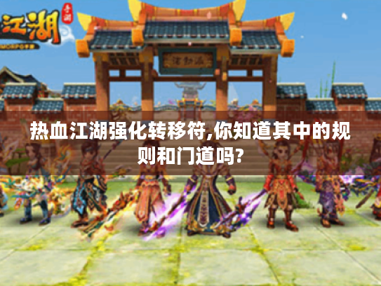 热血江湖强化转移符,你知道其中的规则和门道吗? 热血江湖强化转移符,你知道其中的规则和门道吗?