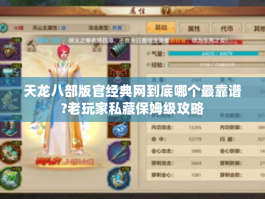 天龙八部版官经典网到底哪个最靠谱?老玩家私藏保姆级攻略