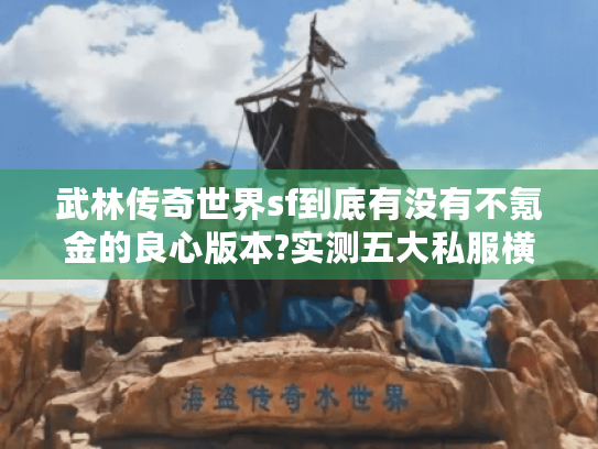 武林传奇世界sf到底有没有不氪金的良心版本?实测五大私服横评 武林传奇世界sf到底有没有不氪金的良心版本?实测五大私服横评