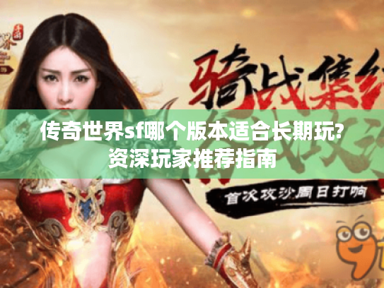 传奇世界sf哪个版本适合长期玩?资深玩家推荐指南 传奇世界sf哪个版本适合长期玩?资深玩家推荐指南