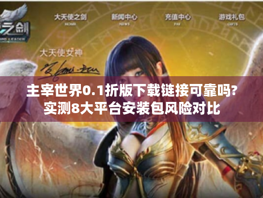 主宰世界0.1折版下载链接可靠吗?实测8大平台安装包风险对比