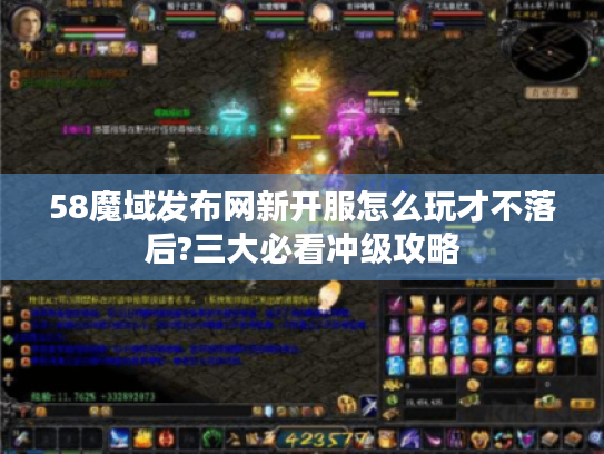 58魔域发布网新开服怎么玩才不落后?三大必看冲级攻略