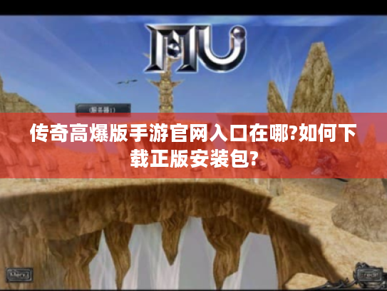 传奇高爆版手游官网入口在哪?如何下载正版安装包?