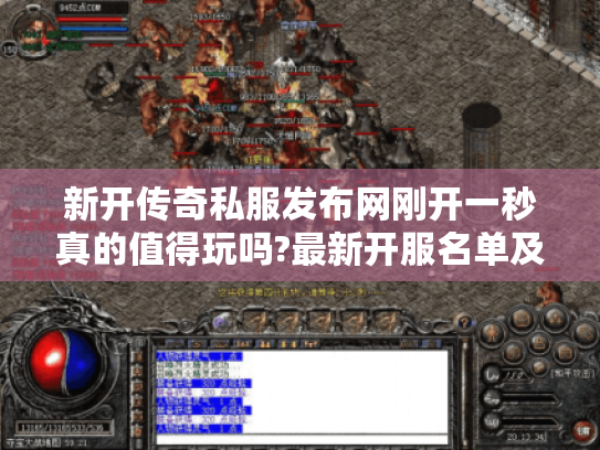 新开传奇私服发布网刚开一秒真的值得玩吗?最新开服名单及防坑指南 新开传奇私服发布网刚开一秒真的值得玩吗?最新开服名单及防坑指南