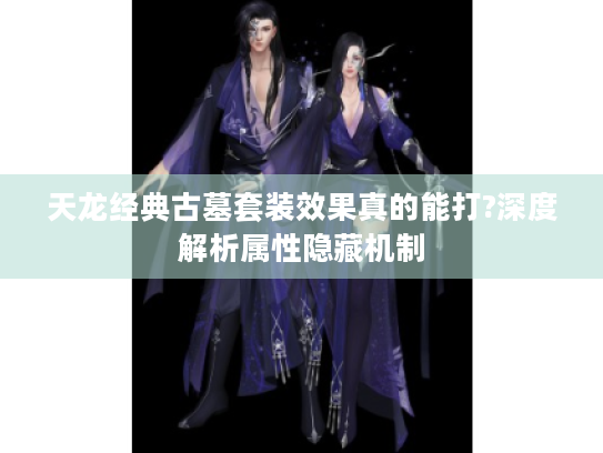 天龙经典古墓套装效果真的能打?深度解析属性隐藏机制
