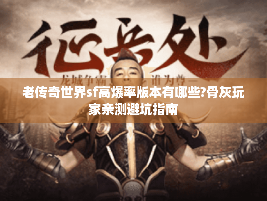 老传奇世界sf高爆率版本有哪些?骨灰玩家亲测避坑指南