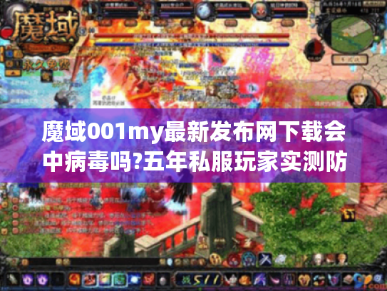 魔域001my最新发布网下载会中病毒吗?五年私服玩家实测防坑攻略 魔域001my最新发布网下载会中病毒吗?五年私服玩家实测防坑攻略