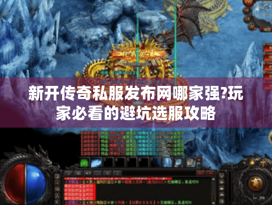 新开传奇私服发布网哪家强?玩家必看的避坑选服攻略