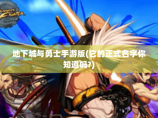 地下城与勇士手游版(它的正式名字你知道吗?) 地下城与勇士手游版(它的正式名字你知道吗?)