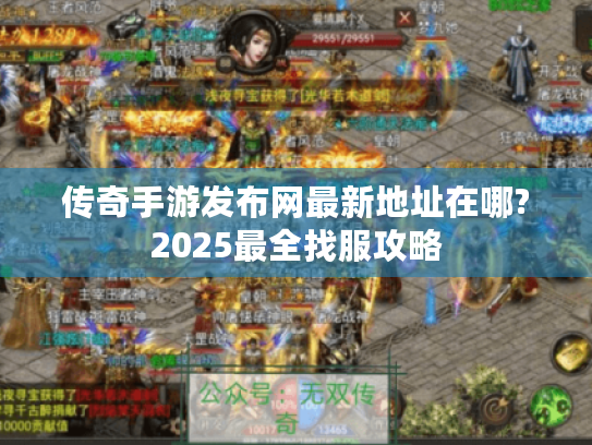 传奇手游发布网最新地址在哪?2025最全找服攻略