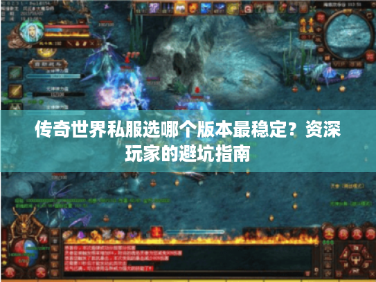 传奇世界私服选哪个版本最稳定？资深玩家的避坑指南