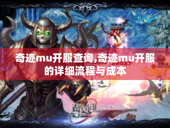 奇迹mu开服查询,奇迹mu开服的详细流程与成本 奇迹mu开服查询,奇迹mu开服的详细流程与成本