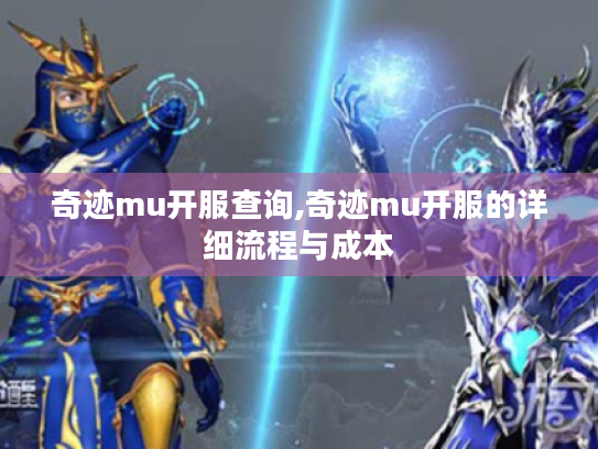 奇迹mu开服查询,奇迹mu开服的详细流程与成本 奇迹mu开服查询,奇迹mu开服的详细流程与成本