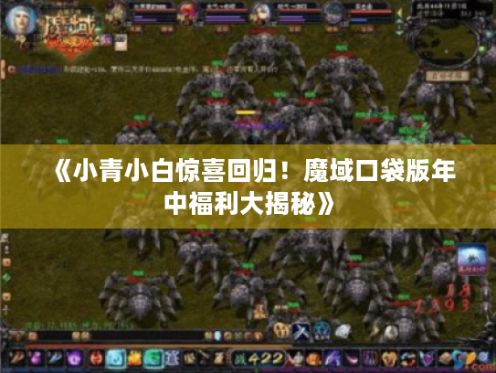 《小青小白惊喜回归！魔域口袋版年中福利大揭秘》